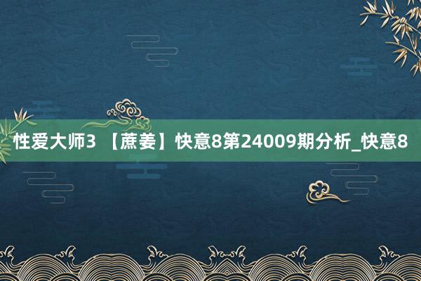 性爱大师3 【蔗姜】快意8第24009期分析_快意8