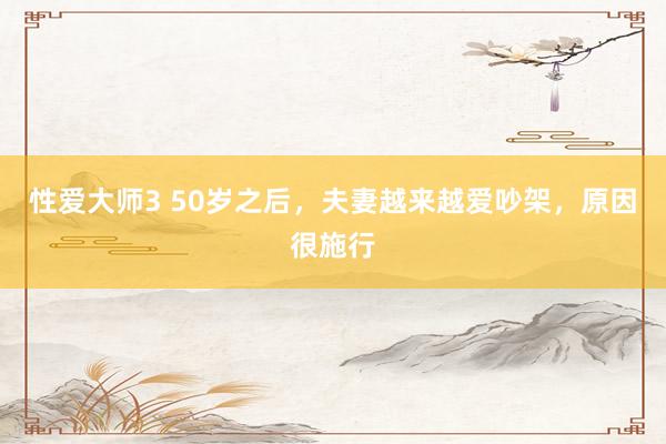 性爱大师3 50岁之后，夫妻越来越爱吵架，原因很施行