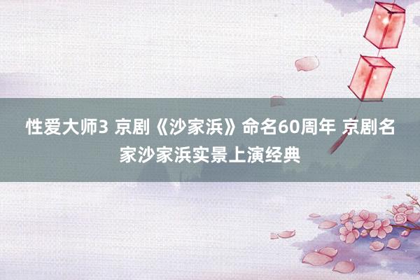 性爱大师3 京剧《沙家浜》命名60周年 京剧名家沙家浜实景上演经典