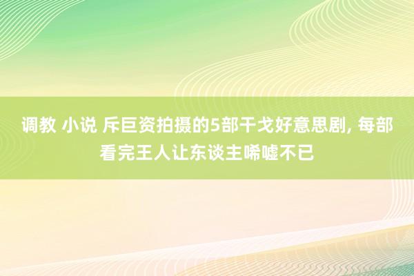 调教 小说 斥巨资拍摄的5部干戈好意思剧， 每部看完王人让东谈主唏嘘不已