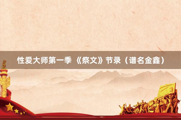 性爱大师第一季 《祭文》节录（谱名金鑫）