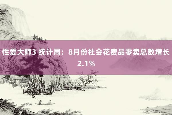 性爱大师3 统计局：8月份社会花费品零卖总数增长2.1%