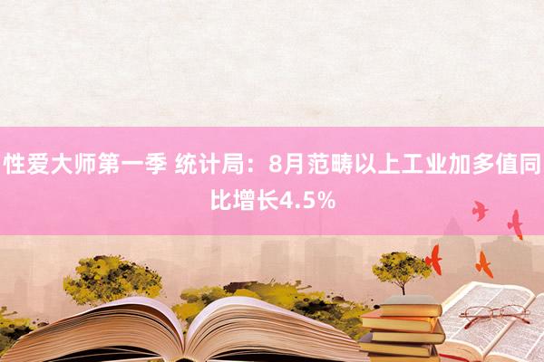 性爱大师第一季 统计局：8月范畴以上工业加多值同比增长4.5%