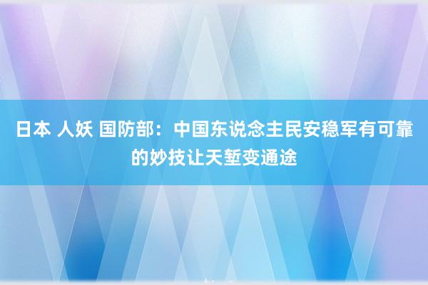 日本 人妖 国防部：中国东说念主民安稳军有可靠的妙技让天堑变通途