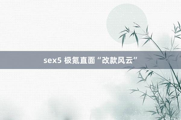 sex5 极氪直面“改款风云”