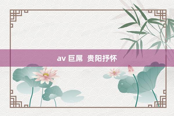 av 巨屌  贵阳抒怀