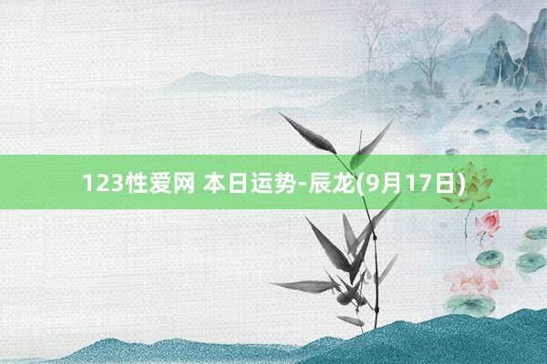 123性爱网 本日运势-辰龙(9月17日)