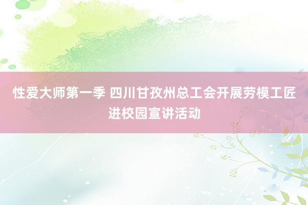 性爱大师第一季 四川甘孜州总工会开展劳模工匠进校园宣讲活动