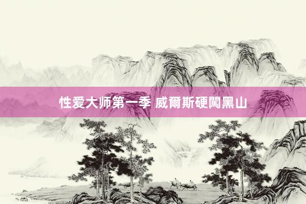 性爱大师第一季 威爾斯硬闖黑山