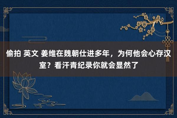 偷拍 英文 姜维在魏朝仕进多年，为何他会心存汉室？看汗青纪录你就会显然了