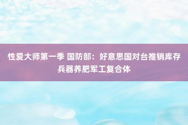 性爱大师第一季 国防部：好意思国对台推销库存兵器养肥军工复合体