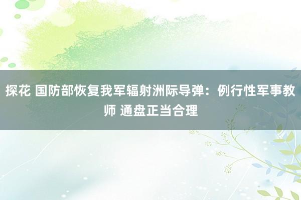 探花 国防部恢复我军辐射洲际导弹：例行性军事教师 通盘正当合理