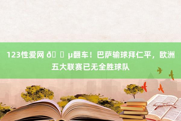 123性爱网 😵翻车！巴萨输球拜仁平，欧洲五大联赛已无全胜球队