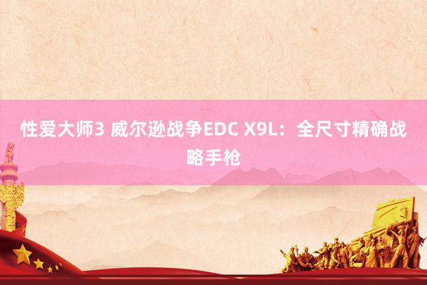 性爱大师3 威尔逊战争EDC X9L：全尺寸精确战略手枪