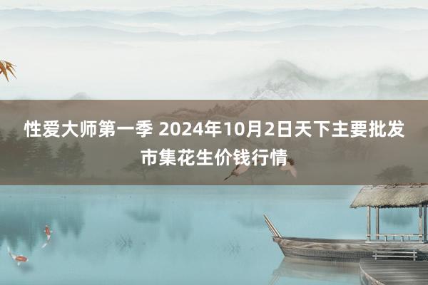 性爱大师第一季 2024年10月2日天下主要批发市集花生价钱行情