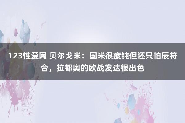 123性爱网 贝尔戈米：国米很疲钝但还只怕辰符合，拉都奥的欧战发达很出色