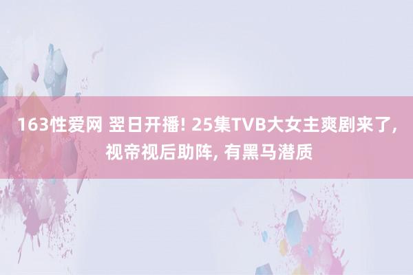 163性爱网 翌日开播! 25集TVB大女主爽剧来了， 视帝视后助阵， 有黑马潜质