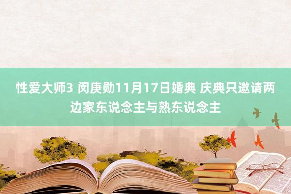 性爱大师3 闵庚勋11月17日婚典 庆典只邀请两边家东说念主与熟东说念主