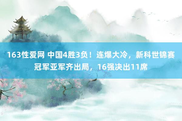 163性爱网 中国4胜3负！连爆大冷，新科世锦赛冠军亚军齐出局，16强决出11席