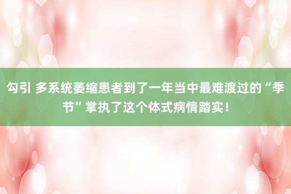 勾引 多系统萎缩患者到了一年当中最难渡过的“季节”掌执了这个体式病情踏实！