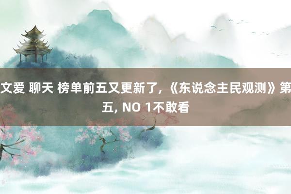 文爱 聊天 榜单前五又更新了， 《东说念主民观测》第五， NO 1不敢看