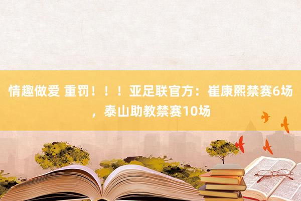 情趣做爱 重罚！！！亚足联官方：崔康熙禁赛6场，泰山助教禁赛10场