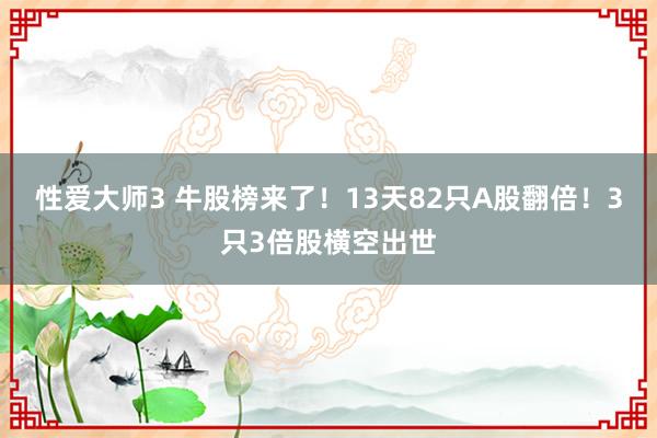 性爱大师3 牛股榜来了！13天82只A股翻倍！3只3倍股横空出世