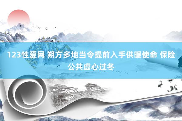 123性爱网 朔方多地当令提前入手供暖使命 保险公共虚心过冬