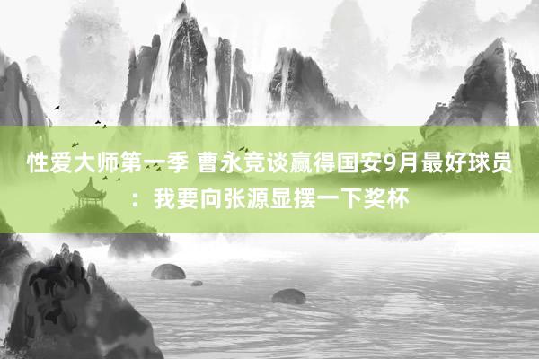 性爱大师第一季 曹永竞谈赢得国安9月最好球员：我要向张源显摆一下奖杯