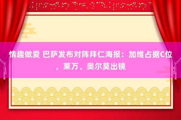 情趣做爱 巴萨发布对阵拜仁海报：加维占据C位，莱万、奥尔莫出镜