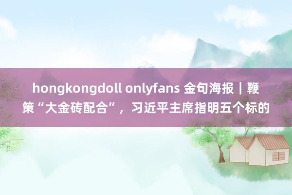 hongkongdoll onlyfans 金句海报｜鞭策“大金砖配合”，习近平主席指明五个标的