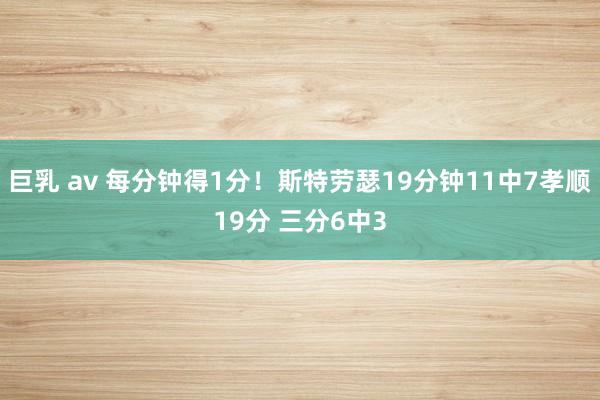 巨乳 av 每分钟得1分！斯特劳瑟19分钟11中7孝顺19分 三分6中3