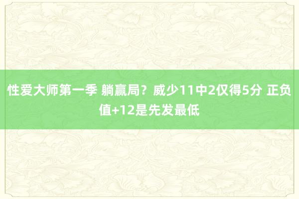 性爱大师第一季 躺赢局？威少11中2仅得5分 正负值+12是先发最低