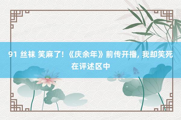 91 丝袜 笑麻了! 《庆余年》前传开播， 我却笑死在评述区中