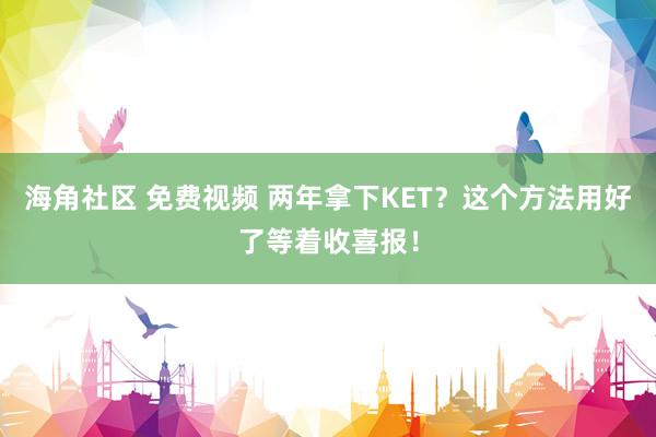 海角社区 免费视频 两年拿下KET？这个方法用好了等着收喜报！