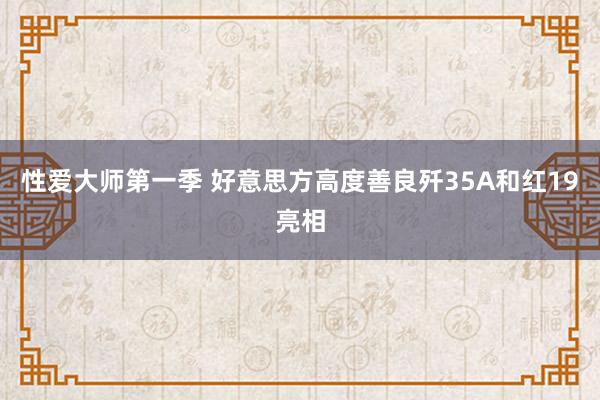 性爱大师第一季 好意思方高度善良歼35A和红19亮相