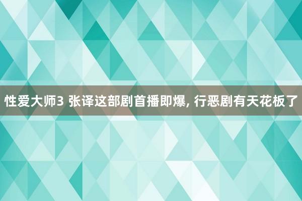 性爱大师3 张译这部剧首播即爆， 行恶剧有天花板了