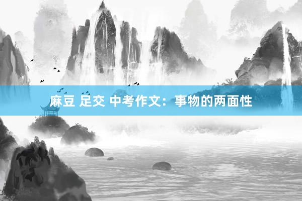 麻豆 足交 中考作文：事物的两面性