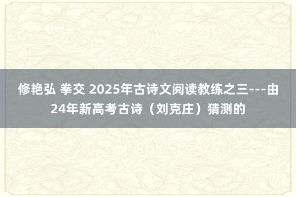 修艳弘 拳交 2025年古诗文阅读教练之三---由24年新高考古诗（刘克庄）猜测的