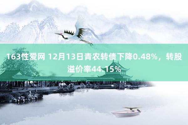 163性爱网 12月13日青农转债下降0.48%，转股溢价率44.15%