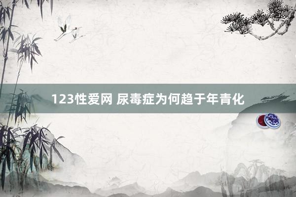 123性爱网 尿毒症为何趋于年青化