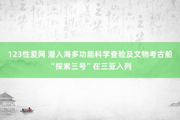 123性爱网 潜入海多功能科学查验及文物考古船“探索三号”在三亚入列