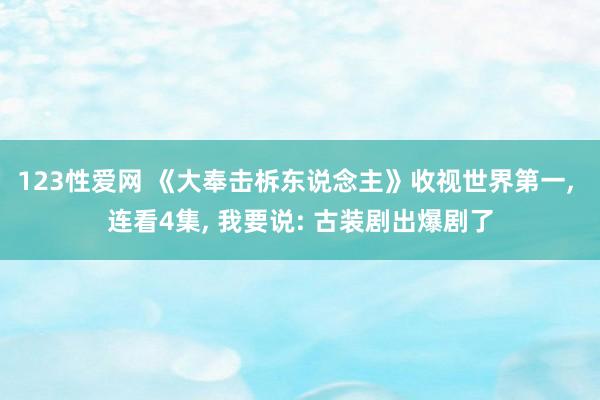 123性爱网 《大奉击柝东说念主》收视世界第一， 连看4集， 我要说: 古装剧出爆剧了