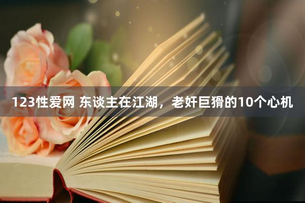 123性爱网 东谈主在江湖，老奸巨猾的10个心机