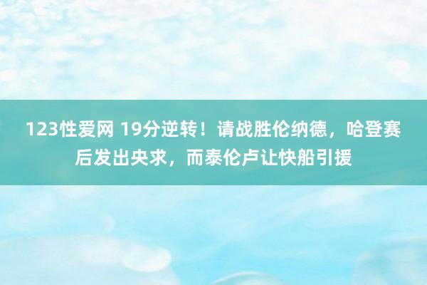 123性爱网 19分逆转！请战胜伦纳德，哈登赛后发出央求，而泰伦卢让快船引援