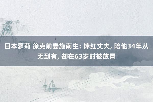 日本萝莉 徐克前妻施南生: 捧红丈夫， 陪他34年从无到有， 却在63岁时被放置