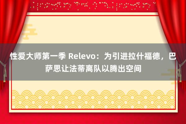 性爱大师第一季 Relevo：为引进拉什福德，巴萨思让法蒂离队以腾出空间