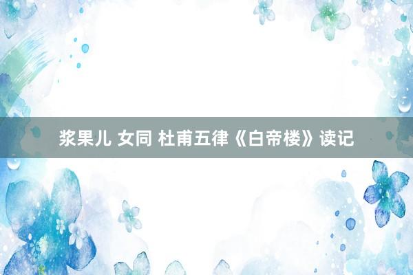 浆果儿 女同 杜甫五律《白帝楼》读记
